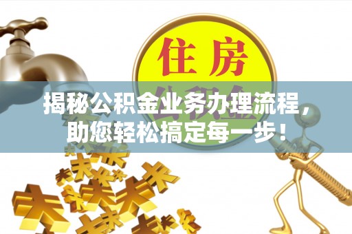 卧龙揭秘公积金业务办理流程，助您轻松搞定每一步！