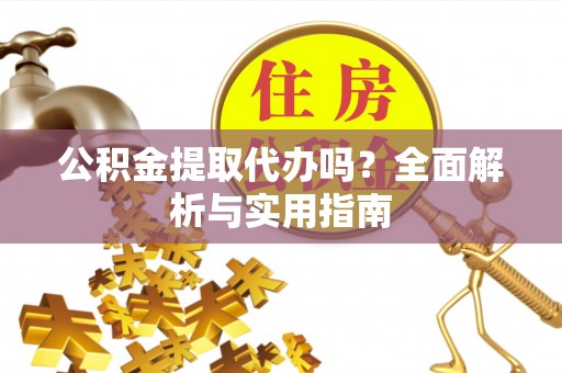 卧龙公积金提取代办吗？全面解析与实用指南