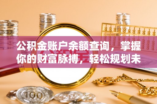 卧龙公积金账户余额查询，掌握你的财富脉搏，轻松规划未来