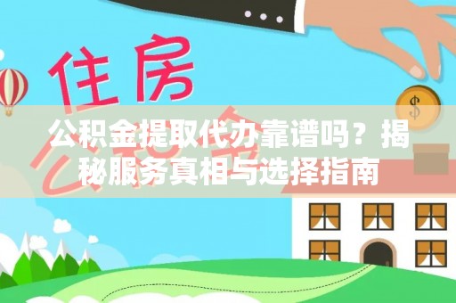 卧龙公积金提取代办靠谱吗？揭秘服务真相与选择指南
