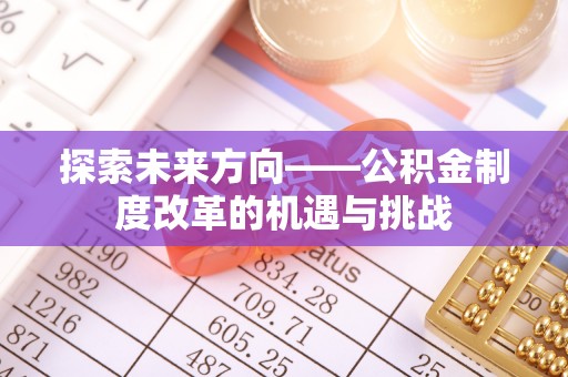 卧龙探索未来方向——公积金制度改革的机遇与挑战
