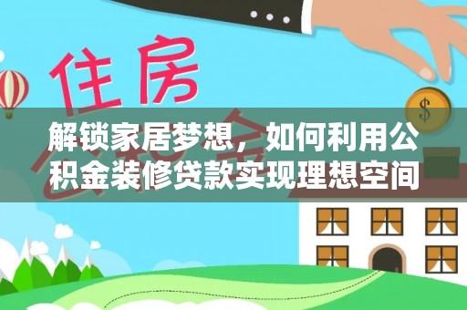 卧龙解锁家居梦想，如何利用公积金装修贷款实现理想空间