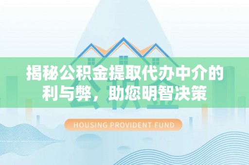 卧龙揭秘公积金提取代办中介的利与弊，助您明智决策