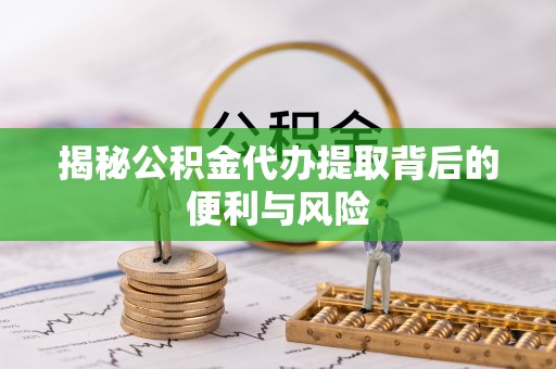 卧龙揭秘公积金代办提取背后的便利与风险