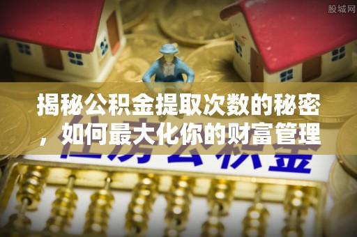 卧龙揭秘公积金提取次数的秘密，如何最大化你的财富管理