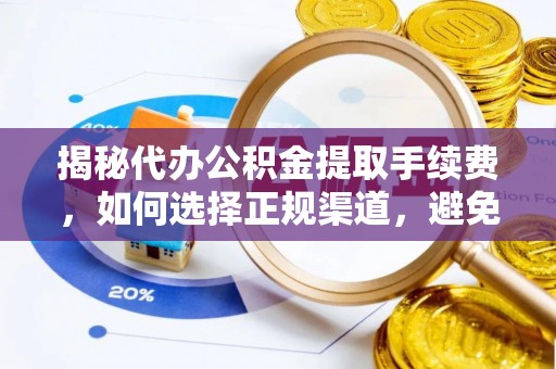卧龙揭秘代办公积金提取手续费，如何选择正规渠道，避免上当受骗
