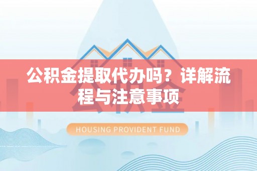 卧龙公积金提取代办吗？详解流程与注意事项