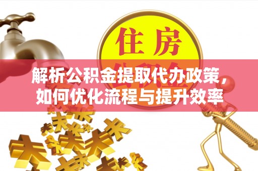 卧龙解析公积金提取代办政策，如何优化流程与提升效率