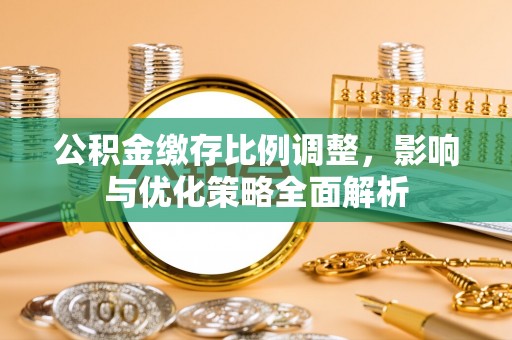 卧龙公积金缴存比例调整，影响与优化策略全面解析