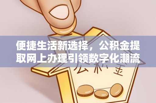 卧龙便捷生活新选择，公积金提取网上办理引领数字化潮流