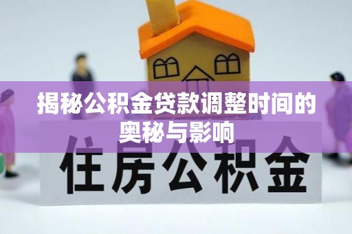 卧龙揭秘公积金贷款调整时间的奥秘与影响