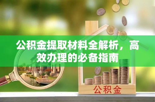 卧龙公积金提取材料全解析，高效办理的必备指南