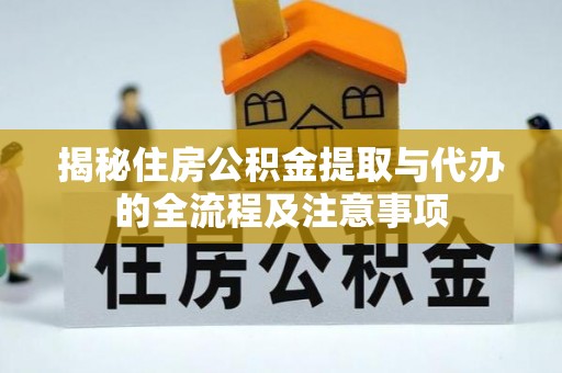 卧龙揭秘住房公积金提取与代办的全流程及注意事项
