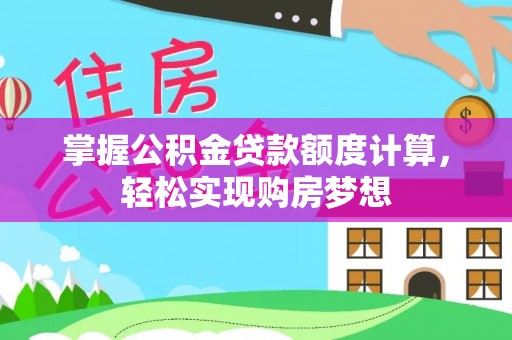 卧龙掌握公积金贷款额度计算，轻松实现购房梦想