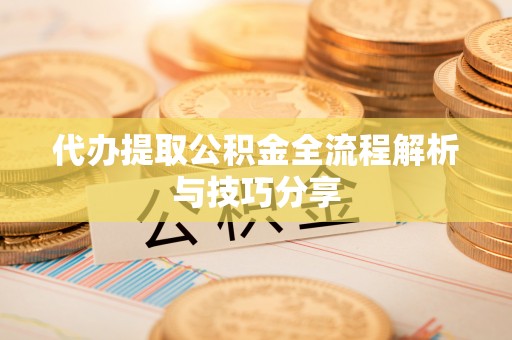 卧龙代办提取公积金全流程解析与技巧分享