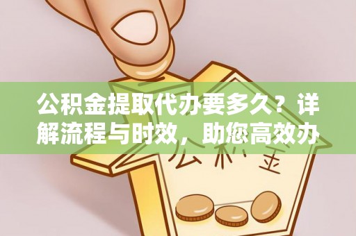 卧龙公积金提取代办要多久？详解流程与时效，助您高效办理