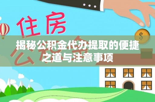 卧龙揭秘公积金代办提取的便捷之道与注意事项