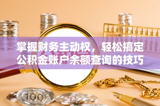 卧龙掌握财务主动权，轻松搞定公积金账户余额查询的技巧与方法