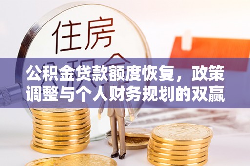 卧龙公积金贷款额度恢复，政策调整与个人财务规划的双赢之道