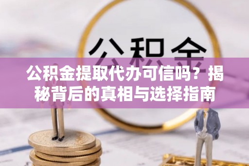 卧龙公积金提取代办可信吗？揭秘背后的真相与选择指南