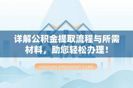 卧龙详解公积金提取流程与所需材料，助您轻松办理！