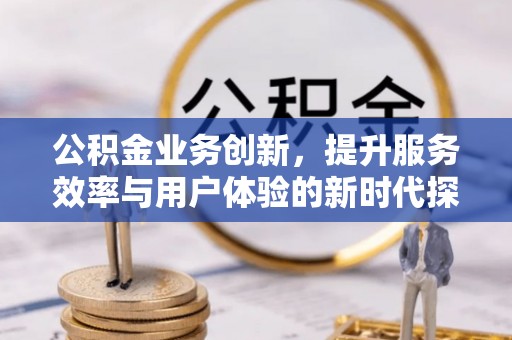 卧龙公积金业务创新，提升服务效率与用户体验的新时代探索