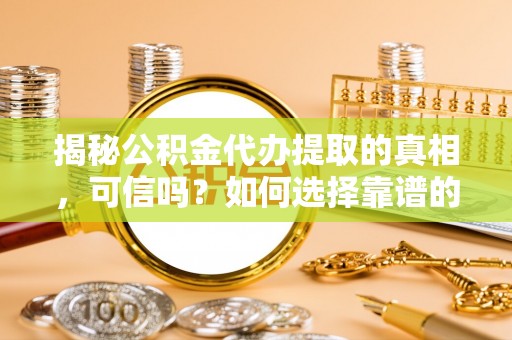 卧龙揭秘公积金代办提取的真相，可信吗？如何选择靠谱的服务商？