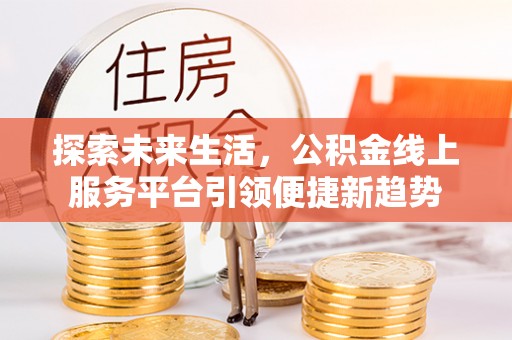 卧龙探索未来生活，公积金线上服务平台引领便捷新趋势