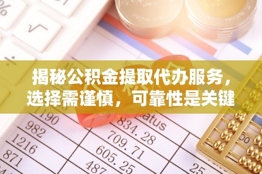 卧龙揭秘公积金提取代办服务，选择需谨慎，可靠性是关键