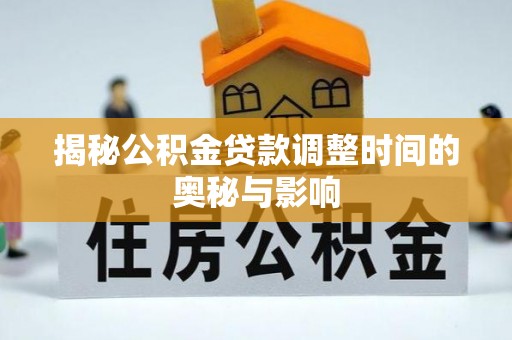 卧龙揭秘公积金贷款调整时间的奥秘与影响