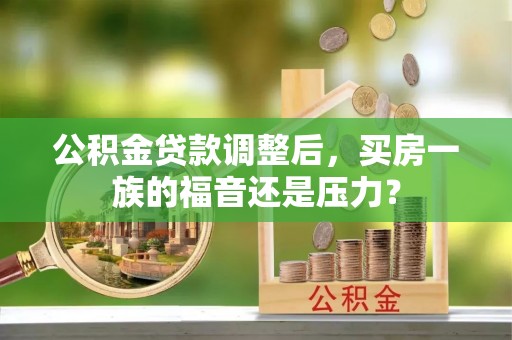 卧龙公积金贷款调整后，买房一族的福音还是压力？