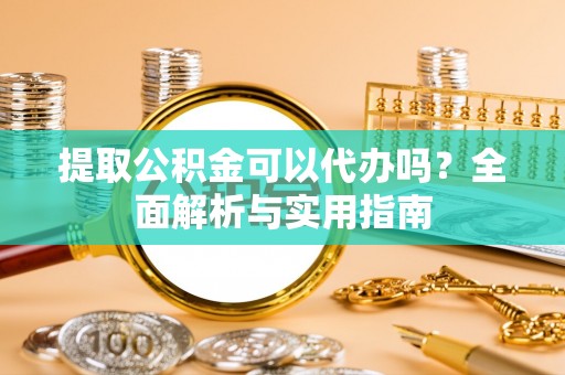 卧龙提取公积金可以代办吗？全面解析与实用指南