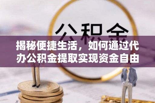 卧龙揭秘便捷生活，如何通过代办公积金提取实现资金自由