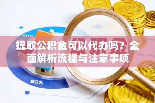 卧龙提取公积金可以代办吗？全面解析流程与注意事项