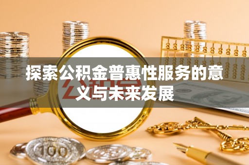 卧龙探索公积金普惠性服务的意义与未来发展
