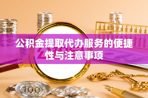 卧龙公积金提取代办服务的便捷性与注意事项