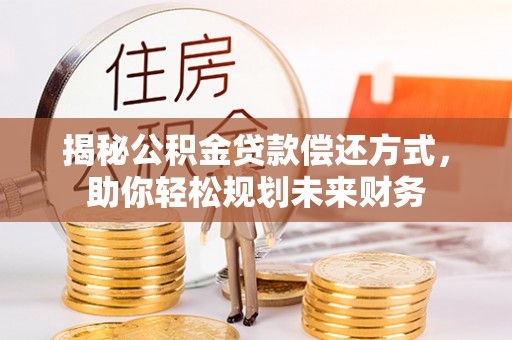 卧龙揭秘公积金贷款偿还方式，助你轻松规划未来财务