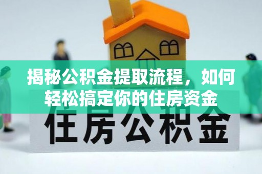 卧龙揭秘公积金提取流程，如何轻松搞定你的住房资金