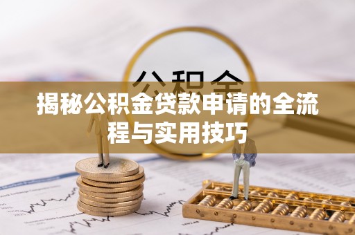卧龙揭秘公积金贷款申请的全流程与实用技巧