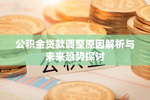 卧龙公积金贷款调整原因解析与未来趋势探讨