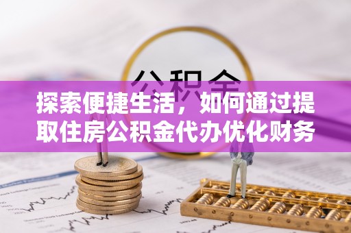 卧龙探索便捷生活，如何通过提取住房公积金代办优化财务规划