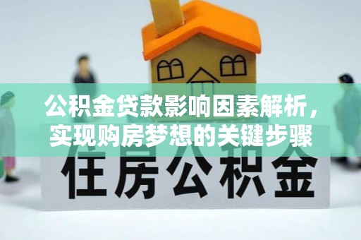 卧龙公积金贷款影响因素解析，实现购房梦想的关键步骤