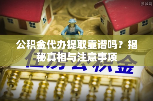 卧龙公积金代办提取靠谱吗？揭秘真相与注意事项