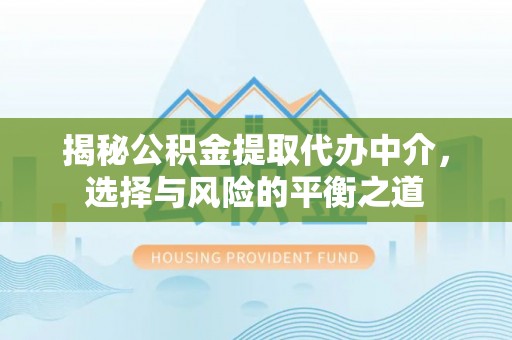 卧龙揭秘公积金提取代办中介，选择与风险的平衡之道