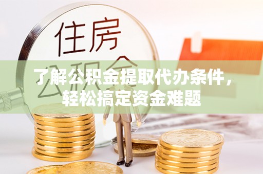 卧龙了解公积金提取代办条件，轻松搞定资金难题