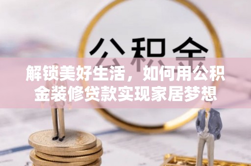 卧龙解锁美好生活，如何用公积金装修贷款实现家居梦想