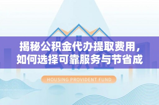 卧龙揭秘公积金代办提取费用，如何选择可靠服务与节省成本