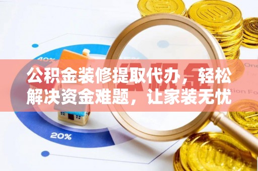 卧龙公积金装修提取代办，轻松解决资金难题，让家装无忧