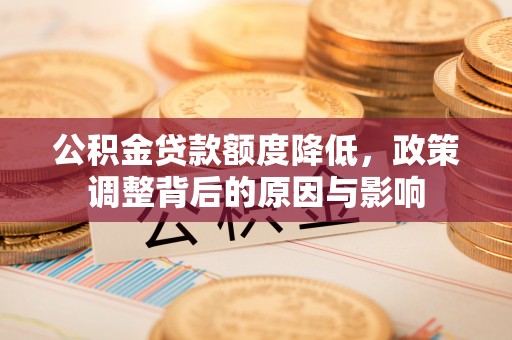 卧龙公积金贷款额度降低，政策调整背后的原因与影响