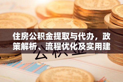 卧龙住房公积金提取与代办，政策解析、流程优化及实用建议